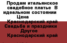 Продам итальянское свадебное платье. В идеальном состоянии. › Цена ­ 70 000 - Краснодарский край Свадьба и праздники » Другое   . Краснодарский край